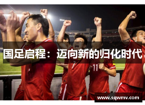 国足启程:迈向新的归化时代